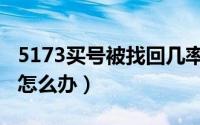 5173买号被找回几率大吗（5173买号被找回怎么办）