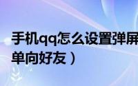 手机qq怎么设置弹屏消息（手机QQ怎么设置单向好友）