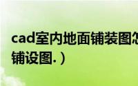 cad室内地面铺装图怎么画（如何画CAD地面铺设图.）
