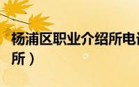 杨浦区职业介绍所电话地址（杨浦区职业介绍所）