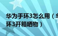 华为手环3怎么用（华为手环3怎么样 华为手环3开箱晒物）