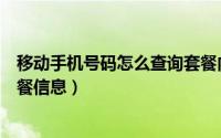 移动手机号码怎么查询套餐内容（怎样查询移动手机号码套餐信息）