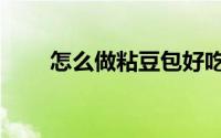 怎么做粘豆包好吃（怎么做粘豆包）