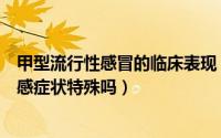 甲型流行性感冒的临床表现（流行性感冒症状有哪些甲型流感症状特殊吗）
