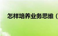 怎样培养业务思维（怎样培养业余爱好）
