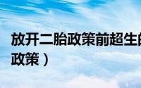 放开二胎政策前超生的还要处罚吗（放开二胎政策）