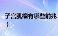 子宫肌瘤有哪些前兆（子宫肌瘤有哪些食疗方）