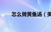 怎么做黄鱼汤（美味黄鱼汤的做法）