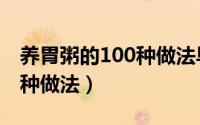 养胃粥的100种做法早餐视频（养胃粥的100种做法）