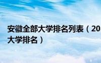安徽全部大学排名列表（2018年安徽高校排名 2018年安徽大学排名）