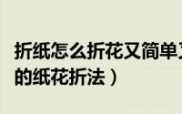 折纸怎么折花又简单又漂亮（折纸漂亮又简单的纸花折法）