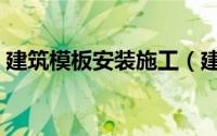 建筑模板安装施工（建筑模板安装施工方法）