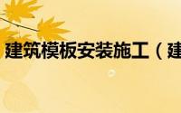 建筑模板安装施工（建筑模板安装施工方法）