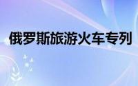 俄罗斯旅游火车专列（俄罗斯旅游功略 一）