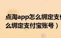 点淘app怎么绑定支付宝（帮您淘优惠app怎么绑定支付宝账号）