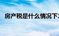 房产税是什么情况下才交（房产税是什么）