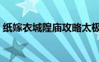 纸嫁衣城隍庙攻略太极（纸嫁衣城隍庙攻略）