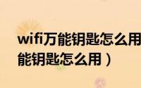 wifi万能钥匙怎么用别人家无线网（WIFI万能钥匙怎么用）
