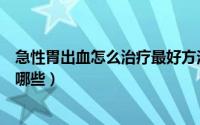 急性胃出血怎么治疗最好方法（胃出血最佳治疗方法具体有哪些）