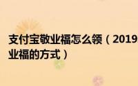 支付宝敬业福怎么领（2019年如何获得支付宝敬业福获得敬业福的方式）