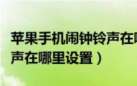 苹果手机闹钟铃声在哪设置（苹果手机闹钟铃声在哪里设置）