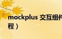 mockplus 交互组件怎么用（Mockplus教程）