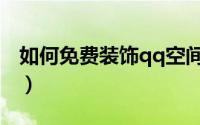 如何免费装饰qq空间（如何免费装饰qq空间）