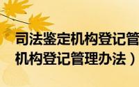 司法鉴定机构登记管理办法2016（司法鉴定机构登记管理办法）