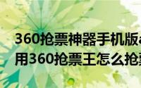 360抢票神器手机版app（360抢票神器怎么用360抢票王怎么抢票）