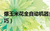 爆玉米花全自动机器多少钱一台（爆玉米花技巧）