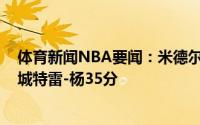 体育新闻NBA要闻：米德尔顿38分字母哥33分雄鹿连下两城特雷-杨35分