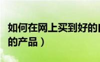 如何在网上买到好的白酒（如何在网上买到好的产品）
