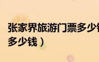 张家界旅游门票多少钱一张（张家界旅游门票多少钱）