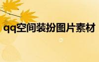 qq空间装扮图片素材（QQ空间装扮的方法）