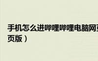 手机怎么进哔哩哔哩电脑网页版（手机怎么进bilibili电脑网页版）
