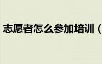 志愿者怎么参加培训（志愿者怎么参加报名）