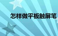 怎样做平板触屏笔（怎样做平菇炒肉）