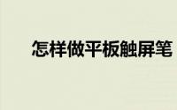 怎样做平板触屏笔（怎样做平菇炒肉）