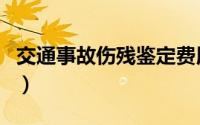 交通事故伤残鉴定费用（交通事故伤残鉴定费）