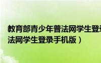 教育部青少年普法网学生登录入口手机版（教育部青少年普法网学生登录手机版）