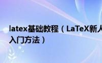 latex基础教程（LaTeX新人教程30分钟从完全陌生到基本入门方法）
