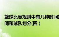 篮球比赛规则中有几种时间规则（篮球规则有哪些之比赛时间和球队划分(四）