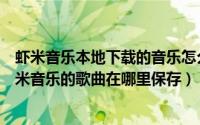 虾米音乐本地下载的音乐怎么导出（怎么直接下载网页版虾米音乐的歌曲在哪里保存）