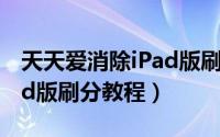 天天爱消除iPad版刷分教程（天天爱消除iPad版刷分教程）