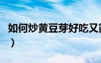 如何炒黄豆芽好吃又简单窍门（如何炒黄豆芽）