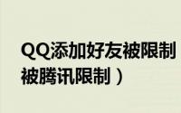 QQ添加好友被限制（QQ批量加好友怎么不被腾讯限制）