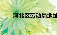 河北区劳动局地址（河北区劳动局）