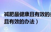减肥最健康且有效的办法是什么（减肥最健康且有效的办法）