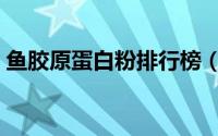 鱼胶原蛋白粉排行榜（鱼胶原蛋白粉是什么）