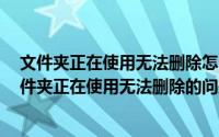 文件夹正在使用无法删除怎么解决（Win7如何解决提示文件夹正在使用无法删除的问题）